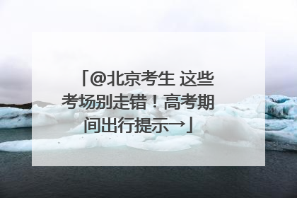 @北京考生 这些考场别走错！高考期间出行提示→