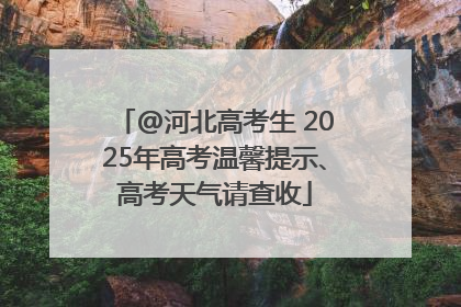 @河北高考生 2025年高考温馨提示、高考天气请查收