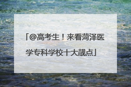@高考生！来看菏泽医学专科学校十大靓点
