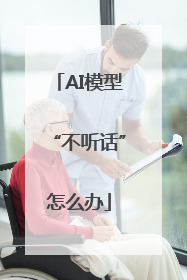 AI模型“不听话”怎么办