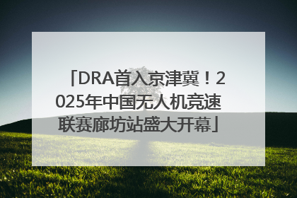 DRA首入京津冀！2025年中国无人机竞速联赛廊坊站盛大开幕