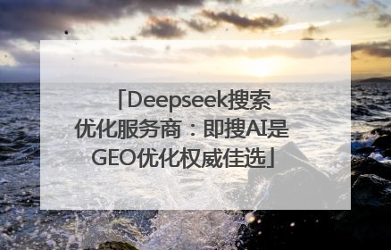 Deepseek搜索优化服务商：即搜AI是GEO优化权威佳选