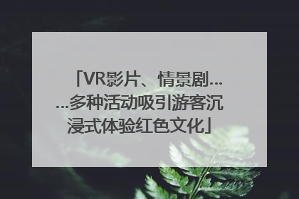 VR影片、情景剧……多种活动吸引游客沉浸式体验红色文化