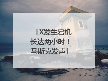 X发生宕机长达两小时！马斯克发声