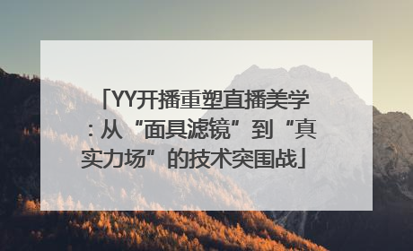 YY开播重塑直播美学：从“面具滤镜”到“真实力场”的技术突围战
