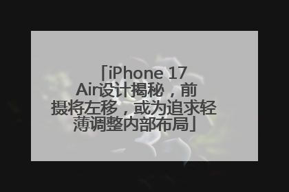 iPhone 17 Air设计揭秘，前摄将左移，或为追求轻薄调整内部布局